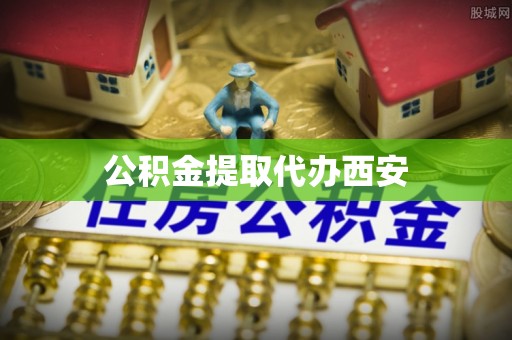 泸水公积金提取代办西安