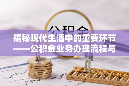 泸水揭秘现代生活中的重要环节——公积金业务办理流程与实用技巧