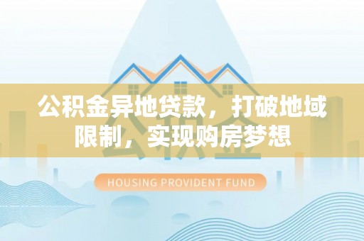 泸水公积金异地贷款，打破地域限制，实现购房梦想