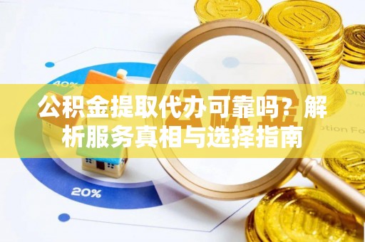 泸水公积金提取代办可靠吗？解析服务真相与选择指南