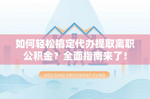 泸水如何轻松搞定代办提取离职公积金？全面指南来了！