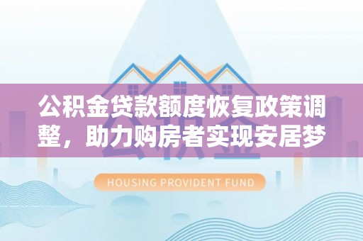泸水公积金贷款额度恢复政策调整，助力购房者实现安居梦想