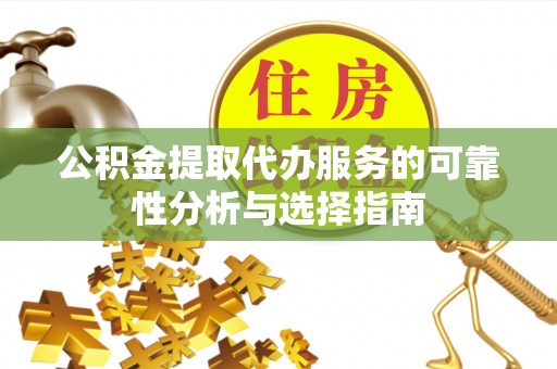 泸水公积金提取代办服务的可靠性分析与选择指南