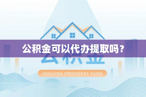 泸水公积金可以代办提取吗？