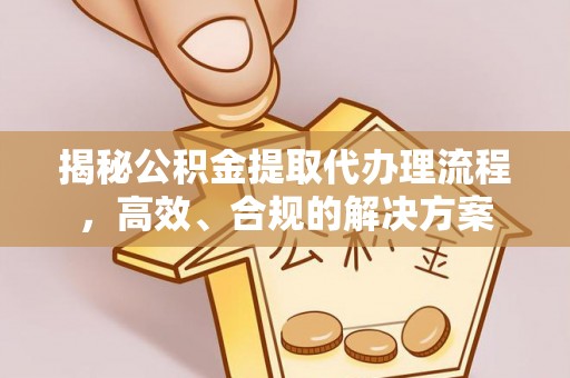 泸水揭秘公积金提取代办理流程，高效、合规的解决方案