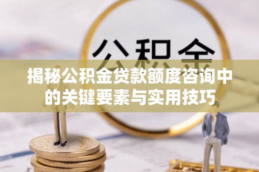 泸水揭秘公积金贷款额度咨询中的关键要素与实用技巧