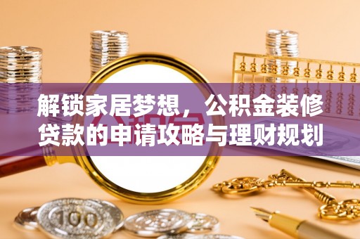 泸水解锁家居梦想，公积金装修贷款的申请攻略与理财规划