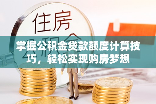 泸水掌握公积金贷款额度计算技巧，轻松实现购房梦想