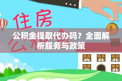 泸水公积金提取代办吗？全面解析服务与政策