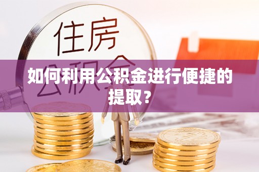 泸水如何利用公积金进行便捷的提取？