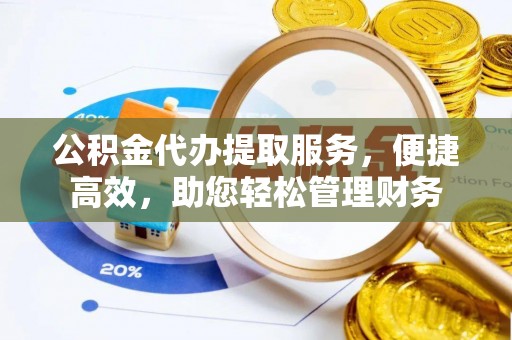 泸水公积金代办提取服务，便捷高效，助您轻松管理财务