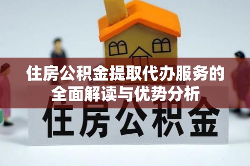 泸水住房公积金提取代办服务的全面解读与优势分析