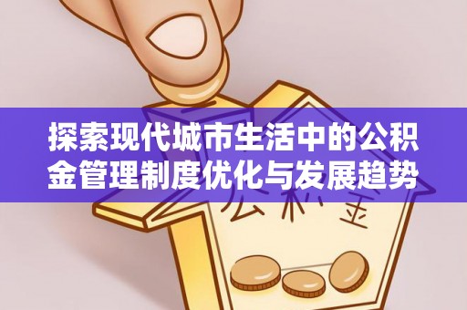 泸水探索现代城市生活中的公积金管理制度优化与发展趋势