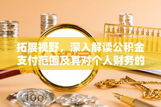 泸水拓展视野，深入解读公积金支付范围及其对个人财务的影响