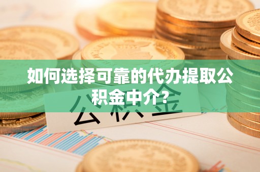泸水如何选择可靠的代办提取公积金中介？