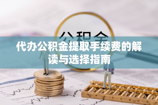 泸水代办公积金提取手续费的解读与选择指南