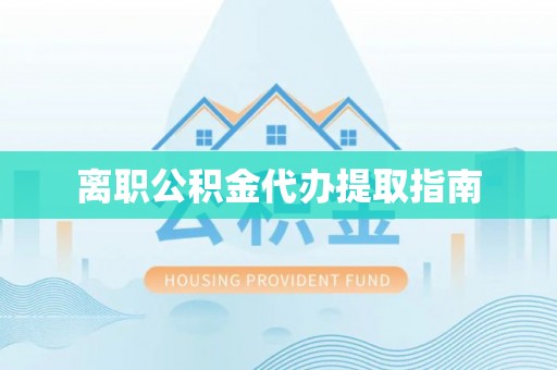 泸水离职公积金代办提取指南