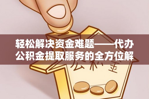泸水轻松解决资金难题——代办公积金提取服务的全方位解析