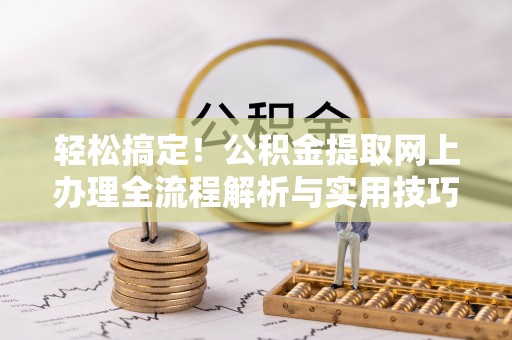 泸水轻松搞定！公积金提取网上办理全流程解析与实用技巧