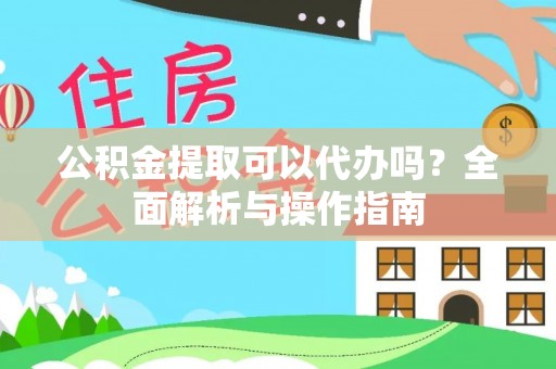 泸水公积金提取可以代办吗？全面解析与操作指南