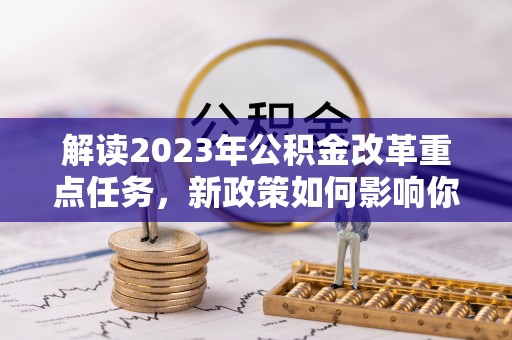 泸水解读2023年公积金改革重点任务，新政策如何影响你我生活？
