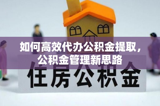 泸水如何高效代办公积金提取，公积金管理新思路
