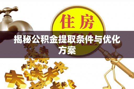 泸水揭秘公积金提取条件与优化方案