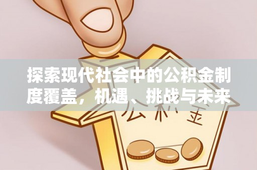泸水探索现代社会中的公积金制度覆盖，机遇、挑战与未来展望