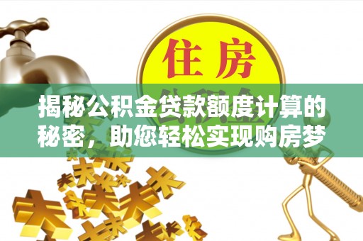 泸水揭秘公积金贷款额度计算的秘密，助您轻松实现购房梦想