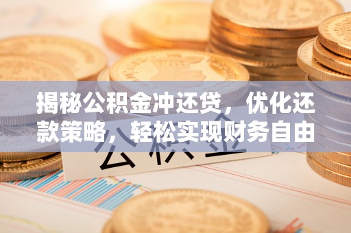 泸水揭秘公积金冲还贷，优化还款策略，轻松实现财务自由