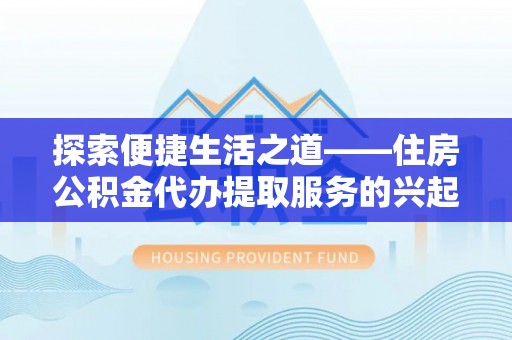 泸水探索便捷生活之道——住房公积金代办提取服务的兴起与未来
