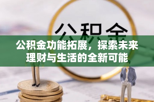 泸水公积金功能拓展，探索未来理财与生活的全新可能