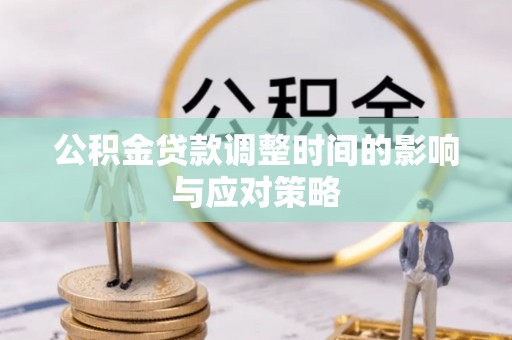 泸水公积金贷款调整时间的影响与应对策略