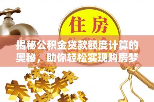 泸水揭秘公积金贷款额度计算的奥秘，助你轻松实现购房梦