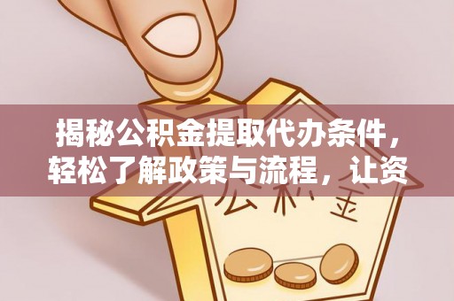 泸水揭秘公积金提取代办条件，轻松了解政策与流程，让资金管理更高效