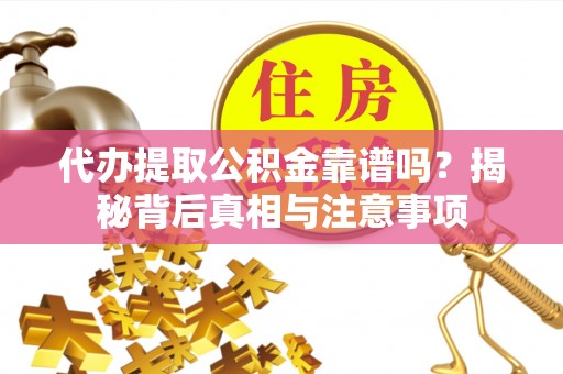 泸水代办提取公积金靠谱吗？揭秘背后真相与注意事项