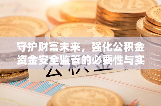 泸水守护财富未来，强化公积金资金安全监管的必要性与实践