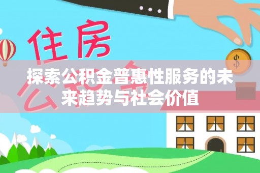 泸水探索公积金普惠性服务的未来趋势与社会价值