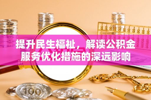 泸水提升民生福祉，解读公积金服务优化措施的深远影响