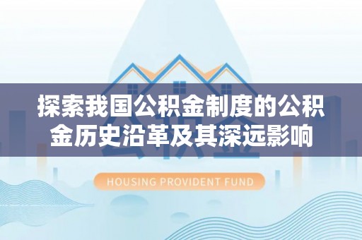 泸水探索我国公积金制度的公积金历史沿革及其深远影响