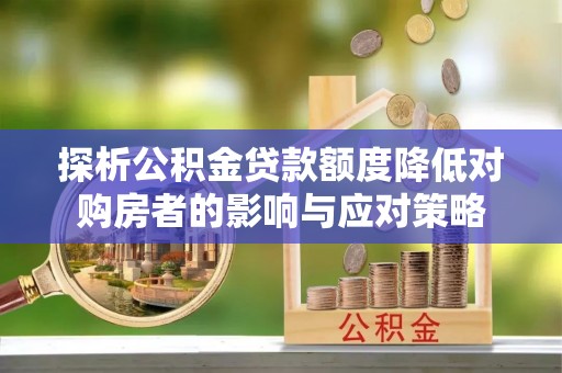 泸水探析公积金贷款额度降低对购房者的影响与应对策略