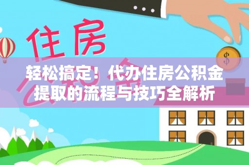 泸水轻松搞定！代办住房公积金提取的流程与技巧全解析