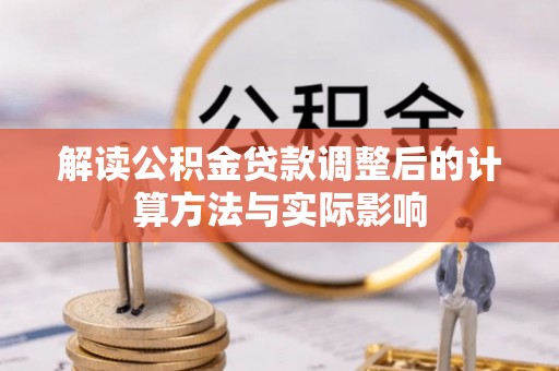 泸水解读公积金贷款调整后的计算方法与实际影响