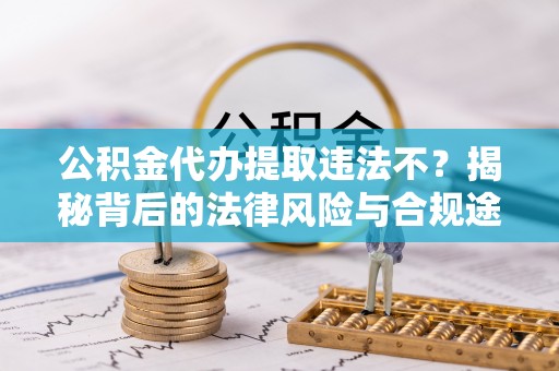 泸水公积金代办提取违法不？揭秘背后的法律风险与合规途径