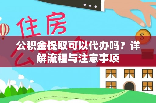泸水公积金提取可以代办吗？详解流程与注意事项