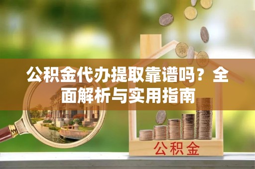 泸水公积金代办提取靠谱吗？全面解析与实用指南