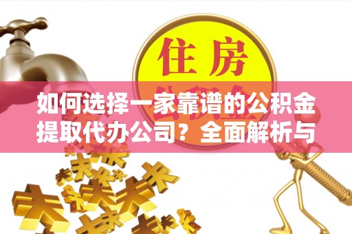 泸水如何选择一家靠谱的公积金提取代办公司？全面解析与实用指南
