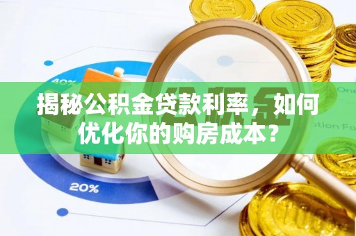 泸水揭秘公积金贷款利率，如何优化你的购房成本？