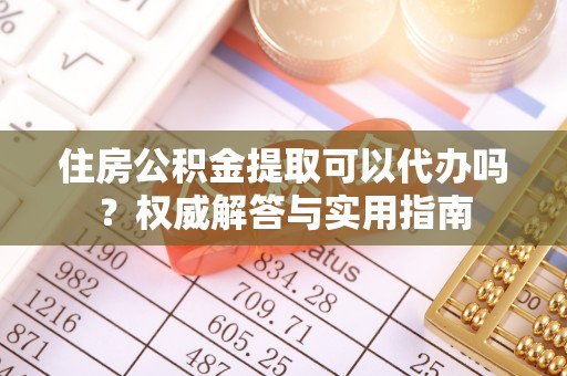 泸水住房公积金提取可以代办吗？权威解答与实用指南